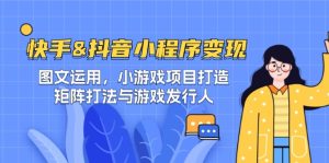 快手&抖音-小程序变现 图文运用/小游戏项目打造/矩阵打法与游戏发行人-硕飞聊项目