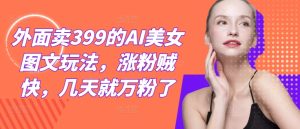 外面卖399的AI美女图文玩法,涨粉贼快,几天就万粉了-硕飞聊项目