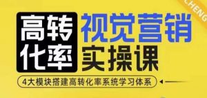 高转化率·视觉营销实操课,4大模块搭建高转化率系统学习体系-硕飞聊项目